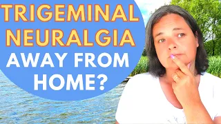 How to live with Trigeminal Neuralgia away from home | vacation & breaks