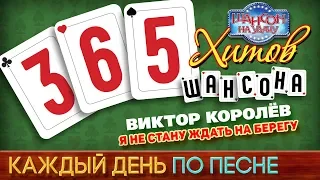 Виктор КОРОЛЕВ ♠ Я НЕ СТАНУ ЖДАТЬ НА БЕРЕГУ ♥ 365 ХИТОВ ШАНСОНА ♠ КАЖДЫЙ ДЕНЬ ПО ПЕСНЕ ♦ #188