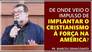 De onde veio o impulso de implantar o cristianismo à força na América? - Pr. Marcos Granconato