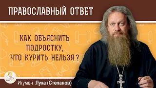 Как объяснить подростку, что курить нельзя? Игумен Лука (Степанов)