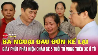 Vụ bé trai bị bỏ quên trên ô tô: Bà ngoại khóc nghẹn, cháu ngồi hàng ghế đầu sao lại không biết?