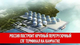 Россия построит крупный перегрузочный СПГ терминал на Камчатке