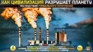 КАК ЦИВИЛИЗАЦИЯ РАЗРУШАЕТ ПЛАНЕТУ И ПОСЛЕДСТВИЯ ГЛОБАЛЬНОГО ПОТЕПЛЕНИЯ