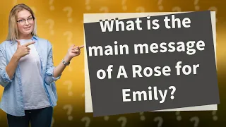 What is the main message of A Rose for Emily?