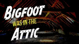 Bigfoot is in the Attic. They Heard it Breathing in There.