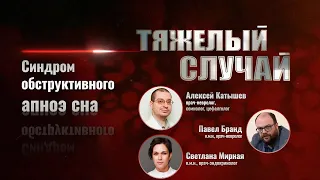 Тяжелый случай | Синдром обструктивного апноэ сна | Павел Бранд, Алексей Катышев, Светлана Мирная