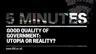 5 Minutes with Professor Bo Rothstein - Episode 5. Good Quality of Government: Utopia or Reality?