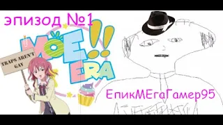 Я не знаю зачем, но вот: Moe Era с EpicMegaGamer95: Эпизод 1