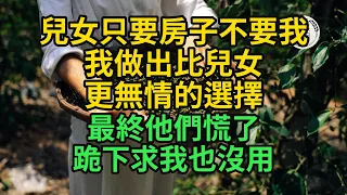 一雙兒女只要房子不要我，我做出比兒女更無情的選擇，最終他們慌了跪下求我也沒用#悠然歲月 #不孝 #老人頻道 #唯美頻道 #真人朗讀 #生活哲學 #自主養老 #抱團養老 #獨立養老#不肖子孫 #孝子賢孫