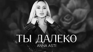 ANNA ASTI - Ты далеко (Премьера песни 2022)