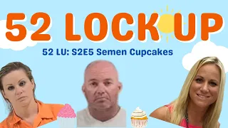 52 Lock Up: S2E5 Semen Cupcakes