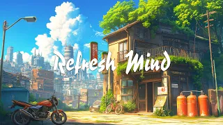 Refresh Mind 🍃 Lofi positive with Lofi Hip Hop 🍀 Lofi Chill For When You Want To Feel Motivated