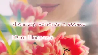 «Наш мир начался с весны». Поэтическое кино: Голос - Юлия Шперлинг🎙️и Кино🎥 - Ирина Гордеева