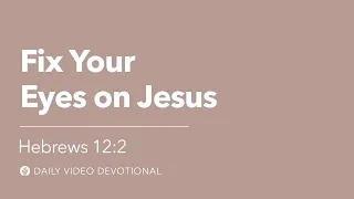 Fix Your Eyes on Jesus | Hebrews 12:2 | Our Daily Bread Video Devotional