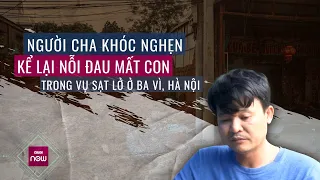 Người cha khóc nghẹn kể lại nỗi đau mất con trong vụ sạt lở ở Ba Vì, Hà Nội | VTC Now
