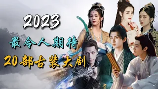 【Eng sub】2023年最令人期待的二十部古装大剧，最全清单 The 20 Most Anticipated Chinese Costume Dramas of 2023!