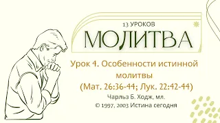 Урок 4. Особенности истинной молитвы «Молитва» — Чарльз Б. Ходж, мл. (13 уроков)