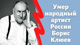 Умер народный артист России Борис Клюев