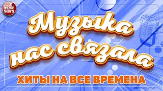 МУЗЫКА НАС СВЯЗАЛА ✭ ХИТЫ НА ВСЕ ВРЕМЕНА ✭ MUSIC HAS CONNECTED US ✭ HITS FOR ALL TIME ✭