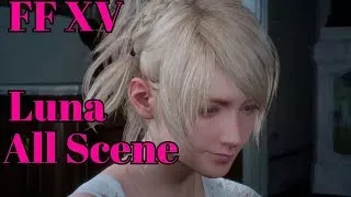 FINAL FANTASY XV STORY LUNAFREYA ALL LUNA SCENE CUTSCENES CINEMATIC