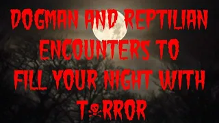 DOGMAN AND REPTILIAN ENCOUNTERS TO FILL YOUR NIGHT WITH T*RROR