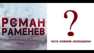 Роман Раменев - ЧЕГО ХОТЯТ ЖЕНЩИНЫ.