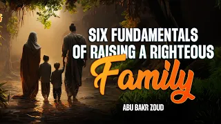 Six Fundamentals Of Raising A Righteous Family | Abu Bakr Zoud