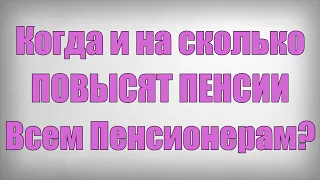 Когда и на сколько ПОВЫСЯТ ПЕНСИИ Всем Пенсионерам