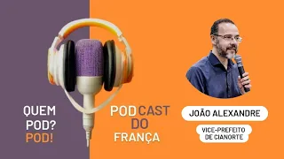 VICE PREFEITO DE CIANORTE-PR JOÃO ALEXANDRE - Quem Pod? Pod! Podcast do França #19