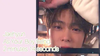 Jaehyun As Your Boy friend,2 minutes 14 seconds♡♡