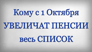 Кому с 1 Октября УВЕЛИЧАТ ПЕНСИИ весь СПИСОК