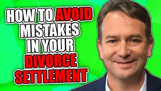 How to Avoid Mistakes in Your Divorce Settlement