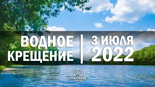 3 июля 2022 / Водное Крещение / Церковь Спасение