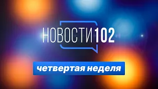 Новости 102 | 4 неделя