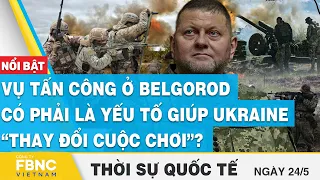 Thời sự quốc tế 24/5, Vụ tấn công ở Belgorod có phải là yếu tố giúp Ukraine “thay đổi cuộc chơi”?