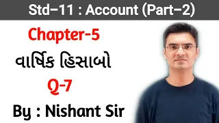 Std 11 Account (Part-2) Chapter-5 (વાર્ષિક હિસાબો) Q-7 By Nishant Sir