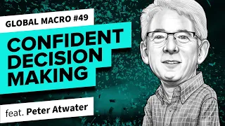 Making Confident Decisions in Uncertain Times w/ Peter Atwater | Global Macro 49
