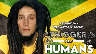 Trigger All Humans Episode 34 - Chet Hanks is Based