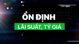 Ổn định mặt bằng lãi suất, tỷ giá | VTVMoney