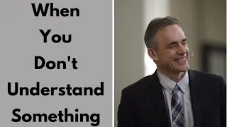 When You Don't Understand Something | Jordan Peterson