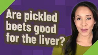 Are pickled beets good for the liver?