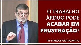 O trabalho árduo pode acabar em frustração? - Pr. Marcos Granconato