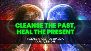 Cleanse The Past, Heal The Present - Release Ancestral Trauma, Karma, Burdens, And Emotional Wounds