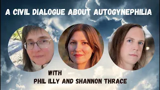 A Civil Dialogue about Autogynephilia, with Phil Illy & Shannon Thrace