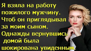 Я взяла на работу пожилого мужчину. Чтоб он приглядывал за моим сыном. Однажды вернувшись домой она