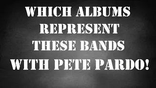 Which Albums Represent These Bands Part 2....with Pete Pardo!