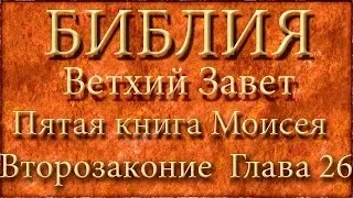 Библия.Ветхий завет.Пятая книга Моисея Второзаконие.Глава 26.