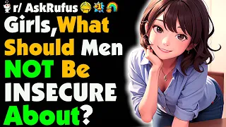 Girls, What's Something Men Should NOT Be INSECURE About ?