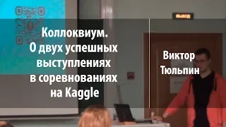 Коллоквиум. О двух успешных выступлениях в соревнованиях на Kaggle | Виктор Тюльпин | Лекториум