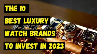 The 10 best luxury watch brands to invest in 2023 || Top 10 Luxury Watch Brands to Know in 2023